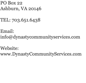 PO Box 22 Ashburn, VA 20146 TEL: 703.651.6438 Email: info@dynastycommunityservices.com Website: www.DynastyCommunityServices.com 